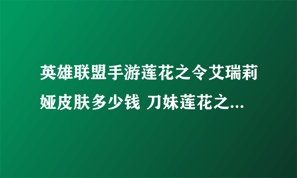 英雄联盟手游莲花之令艾瑞莉娅皮肤多少钱 刀妹莲花之令皮肤价格介绍