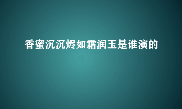 香蜜沉沉烬如霜润玉是谁演的