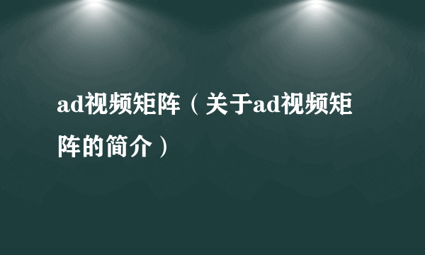 ad视频矩阵（关于ad视频矩阵的简介）