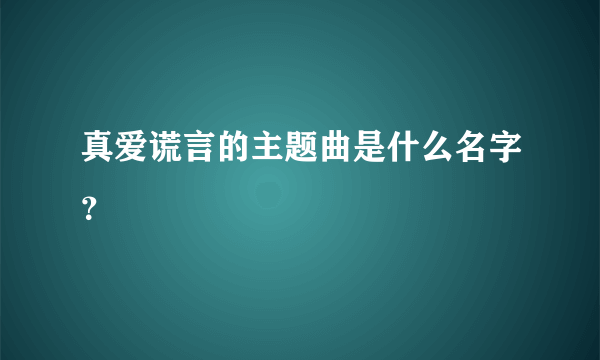 真爱谎言的主题曲是什么名字？