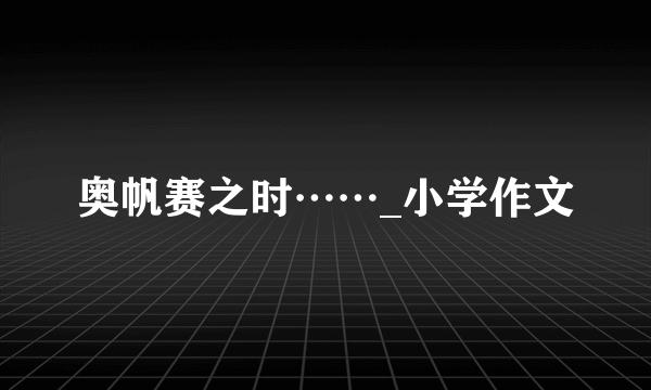 奥帆赛之时……_小学作文