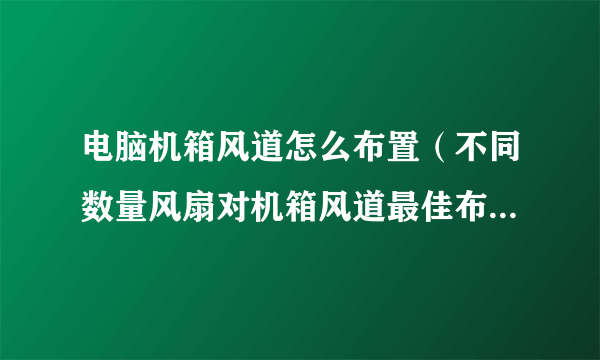 电脑机箱风道怎么布置（不同数量风扇对机箱风道最佳布置图解）