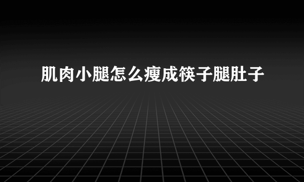 肌肉小腿怎么瘦成筷子腿肚子