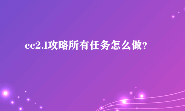 cc2.l攻略所有任务怎么做？