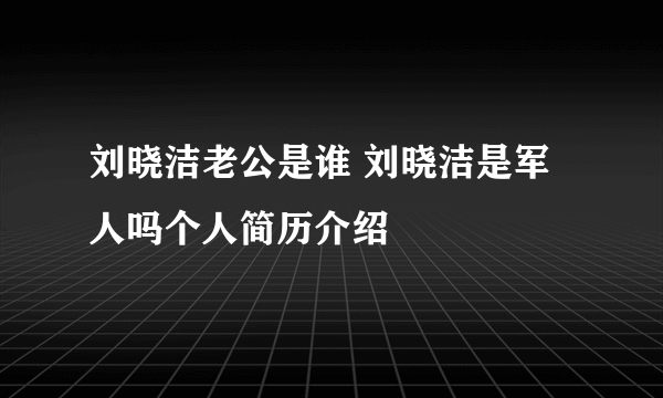 刘晓洁老公是谁 刘晓洁是军人吗个人简历介绍