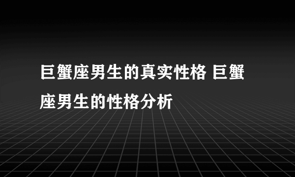 巨蟹座男生的真实性格 巨蟹座男生的性格分析