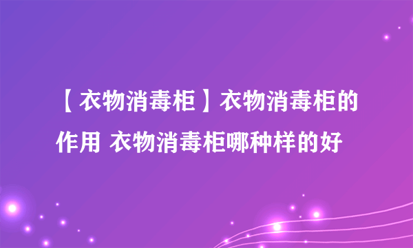 【衣物消毒柜】衣物消毒柜的作用 衣物消毒柜哪种样的好