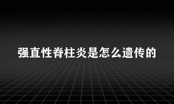 强直性脊柱炎是怎么遗传的