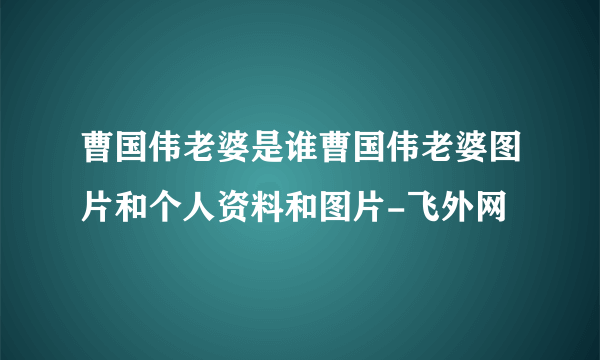 曹国伟老婆是谁曹国伟老婆图片和个人资料和图片-飞外网