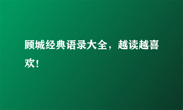 顾城经典语录大全，越读越喜欢！