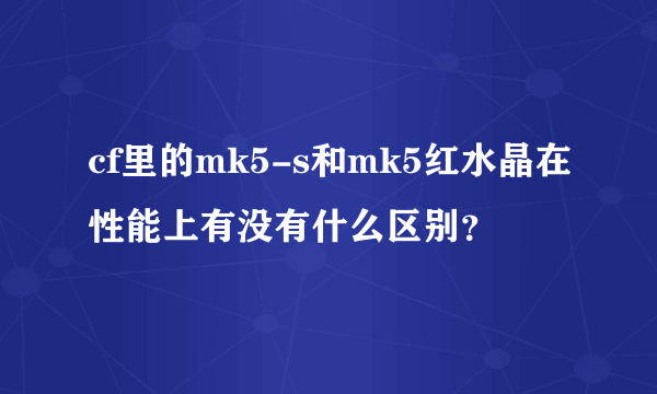 cf里的mk5-s和mk5红水晶在性能上有没有什么区别？