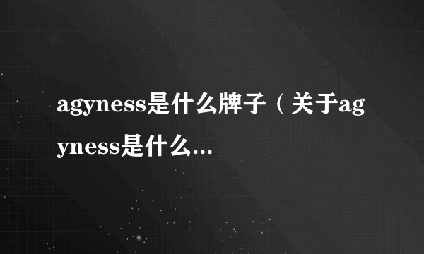 agyness是什么牌子（关于agyness是什么牌子的简介）