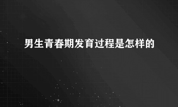 男生青春期发育过程是怎样的