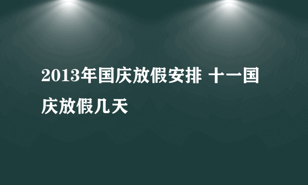 2013年国庆放假安排 十一国庆放假几天