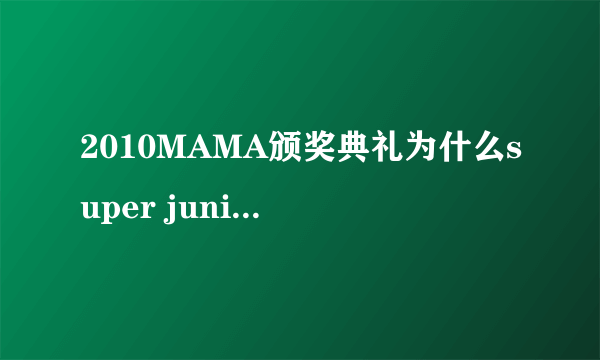 2010MAMA颁奖典礼为什么super junior没有出席？