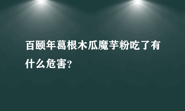 百颐年葛根木瓜魔芋粉吃了有什么危害？