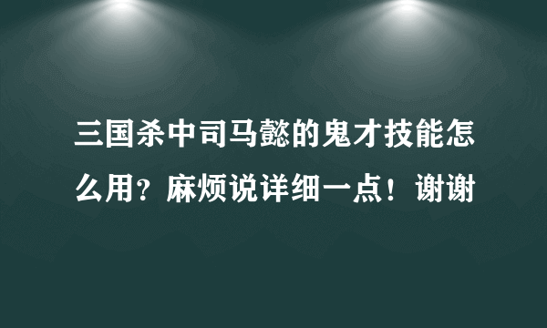 三国杀中司马懿的鬼才技能怎么用？麻烦说详细一点！谢谢