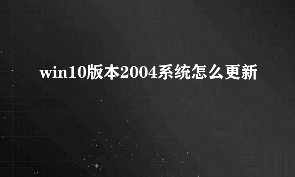 win10版本2004系统怎么更新