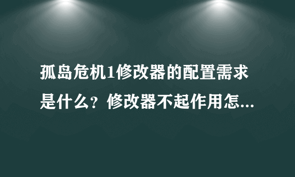 孤岛危机1修改器的配置需求是什么？修改器不起作用怎么办？_飞外网