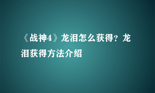 《战神4》龙泪怎么获得？龙泪获得方法介绍