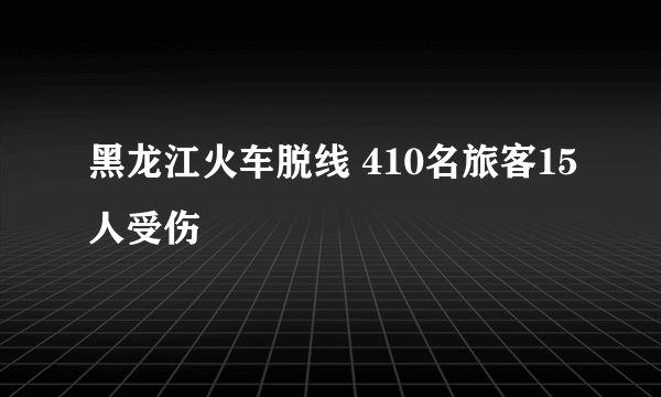 黑龙江火车脱线 410名旅客15人受伤