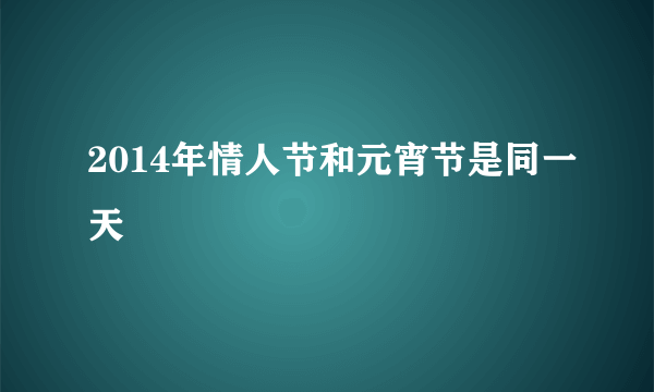 2014年情人节和元宵节是同一天