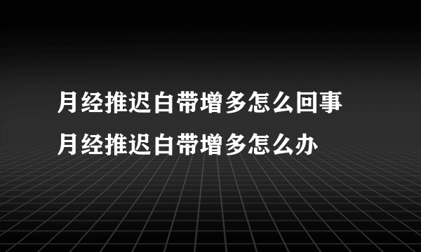 月经推迟白带增多怎么回事 月经推迟白带增多怎么办