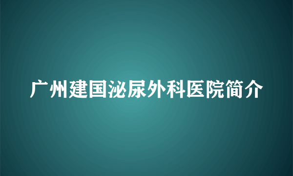 广州建国泌尿外科医院简介