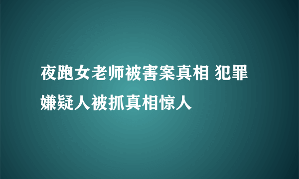 夜跑女老师被害案真相 犯罪嫌疑人被抓真相惊人