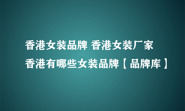 香港女装品牌 香港女装厂家 香港有哪些女装品牌【品牌库】