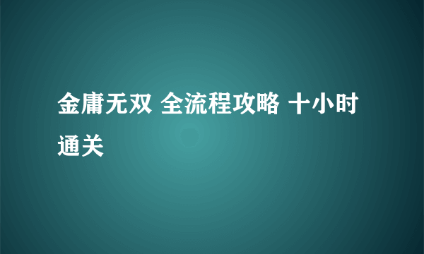 金庸无双 全流程攻略 十小时通关