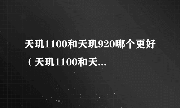 天玑1100和天玑920哪个更好（天玑1100和天玑920对比）