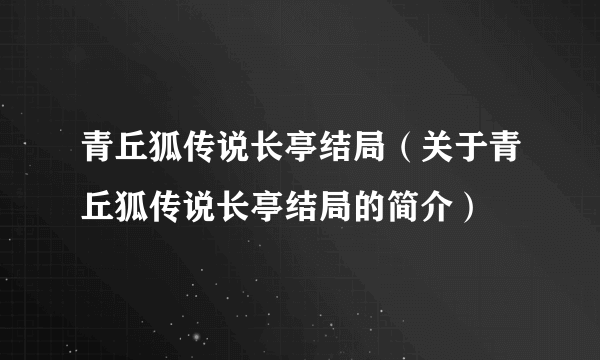 青丘狐传说长亭结局（关于青丘狐传说长亭结局的简介）