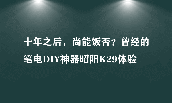 十年之后，尚能饭否？曾经的笔电DIY神器昭阳K29体验