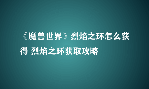 《魔兽世界》烈焰之环怎么获得 烈焰之环获取攻略