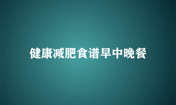 健康减肥食谱早中晚餐