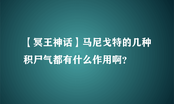 【冥王神话】马尼戈特的几种积尸气都有什么作用啊？