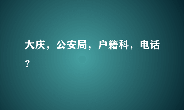 大庆，公安局，户籍科，电话？