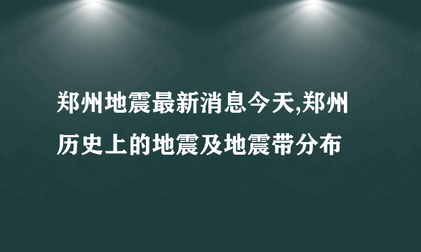 郑州地震最新消息今天,郑州历史上的地震及地震带分布