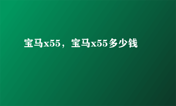 宝马x55，宝马x55多少钱