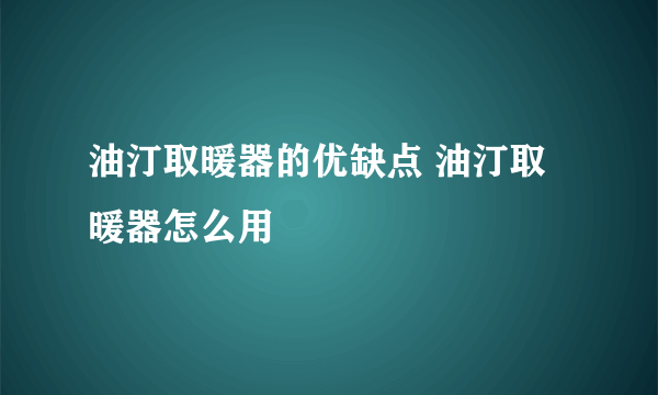 油汀取暖器的优缺点 油汀取暖器怎么用