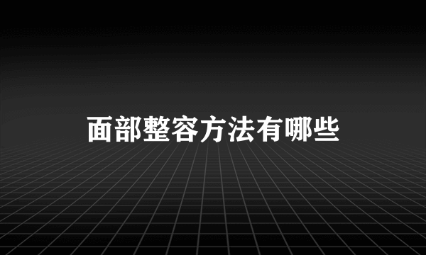 面部整容方法有哪些