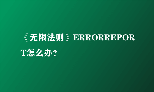 《无限法则》ERRORREPORT怎么办？