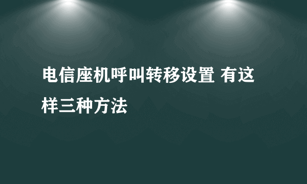 电信座机呼叫转移设置 有这样三种方法