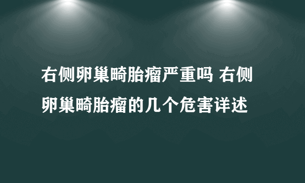 右侧卵巢畸胎瘤严重吗 右侧卵巢畸胎瘤的几个危害详述