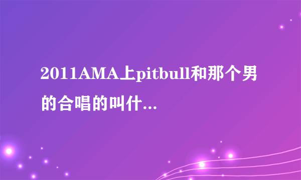 2011AMA上pitbull和那个男的合唱的叫什么名？火星哥后边那个嘉宾唱的是什么？