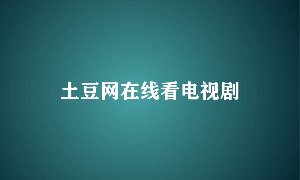 土豆网在线看电视剧