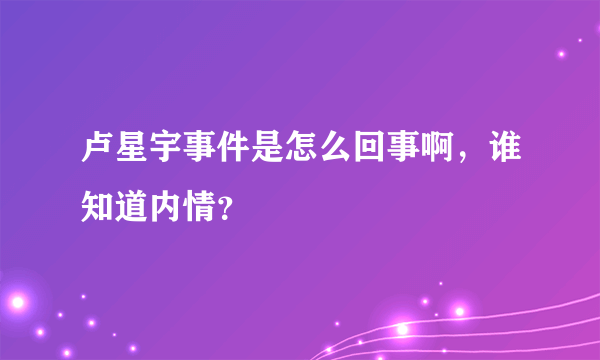 卢星宇事件是怎么回事啊，谁知道内情？