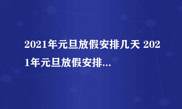 2021年元旦放假安排几天 2021年元旦放假安排时间表官方