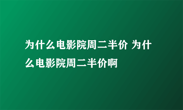 为什么电影院周二半价 为什么电影院周二半价啊